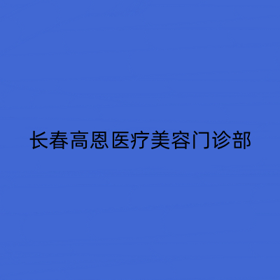 長(zhǎng)春高恩醫(yī)療美容門診部